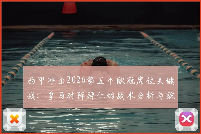 西甲冲击2026第五个欧冠席位关键战：皇马对阵拜仁的战术分析与欧战积分影响全解读