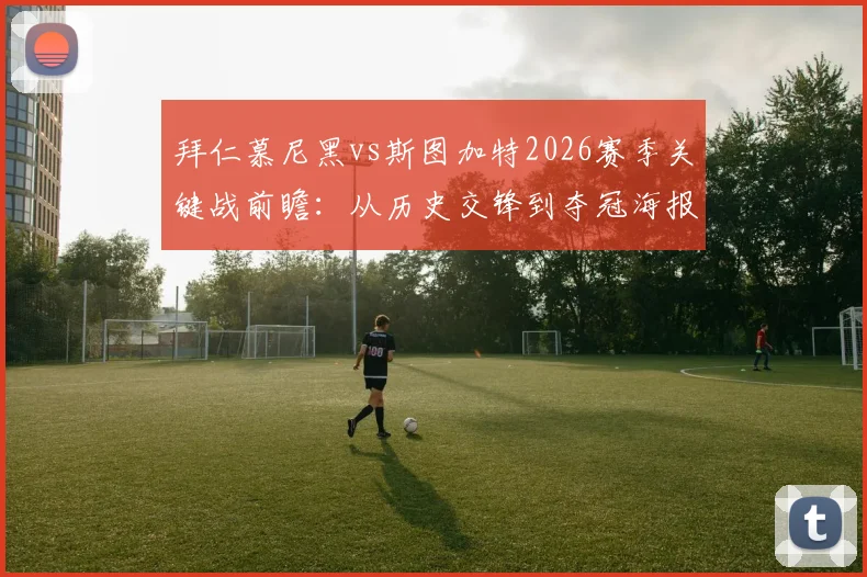拜仁慕尼黑vs斯图加特2026赛季关键战前瞻：从历史交锋到夺冠海报发布，深度剖析三大核心看点
