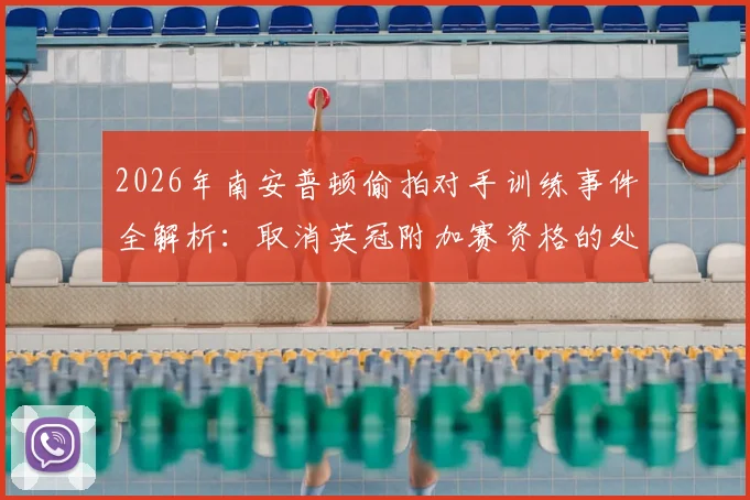 2026年南安普顿偷拍对手训练事件全解析：取消英冠附加赛资格的处罚细节与规则依据
