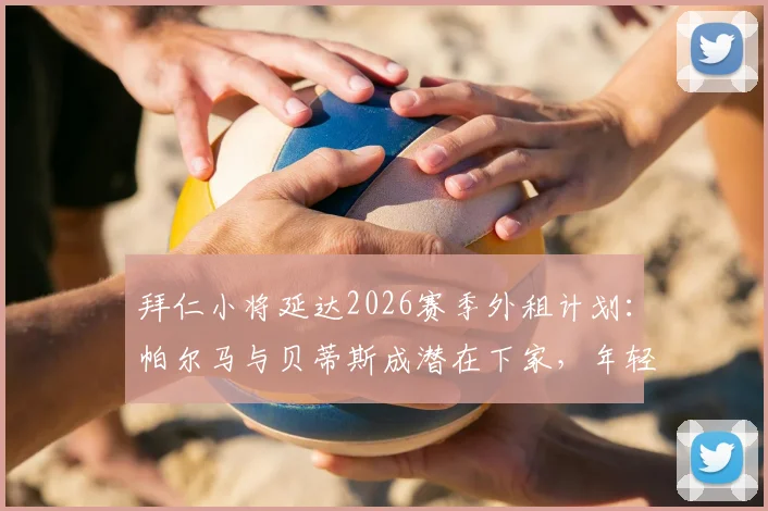 拜仁小将延达2026赛季外租计划:帕尔马与贝蒂斯成潜在下家,年轻球员如何抉择?
