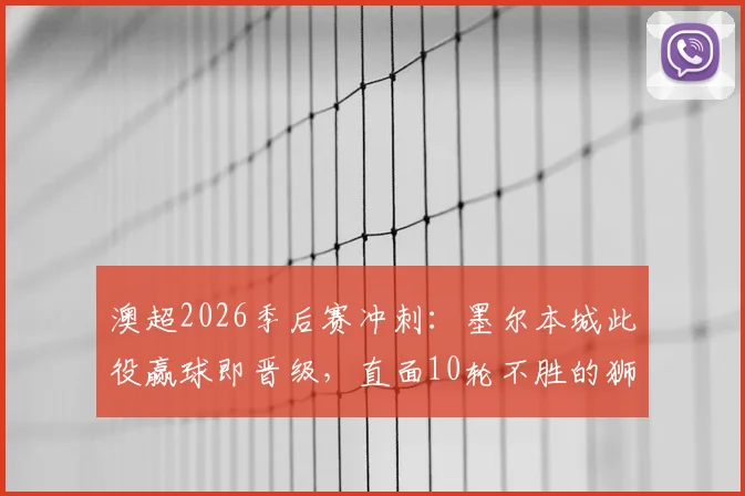 澳超2026季后赛冲刺:墨尔本城此役赢球即晋级,直面10轮不胜的狮吼队