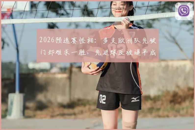 2026预选赛怪相：多支欧洲队先破门却难求一胜，先进球反被逼平成常态，问题出在哪？
