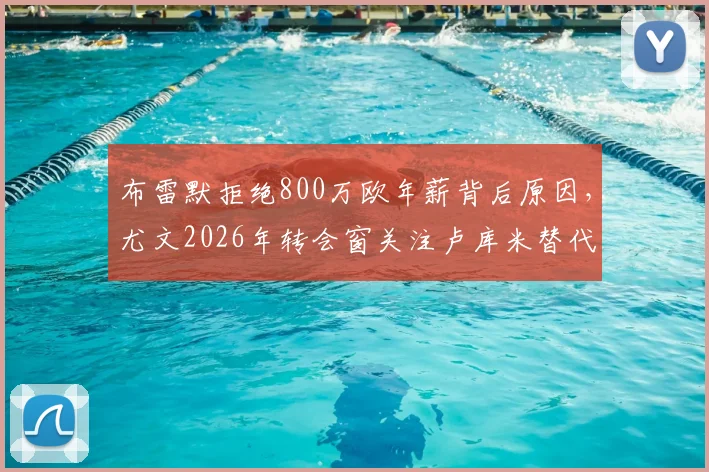 布雷默拒绝800万欧年薪背后原因,尤文2026年转会窗关注卢库米替代方案分析