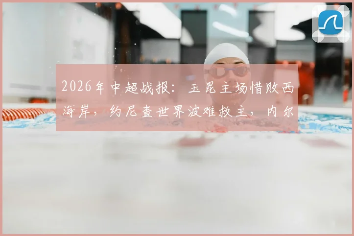 2026年中超战报：玉昆主场惜败西海岸，约尼查世界波难救主，内尔松双响成关键