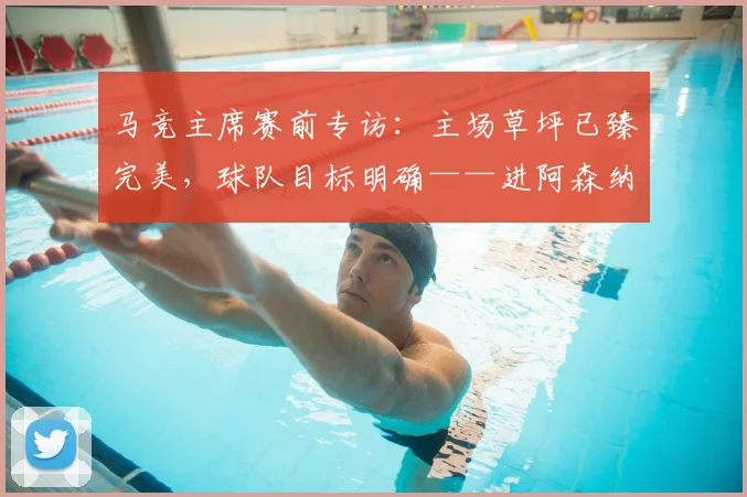 马竞主席赛前专访:主场草坪已臻完美,球队目标明确——进阿森纳两球锁定胜局