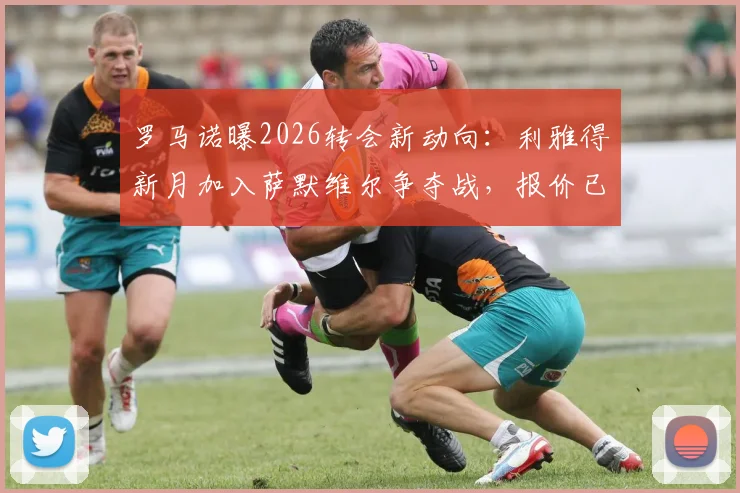 罗马诺曝2026转会新动向：利雅得新月加入萨默维尔争夺战，报价已送达利兹联