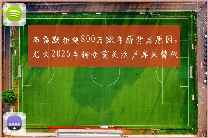 布雷默拒绝800万欧年薪背后原因,尤文2026年转会窗关注卢库米替代方案分析
