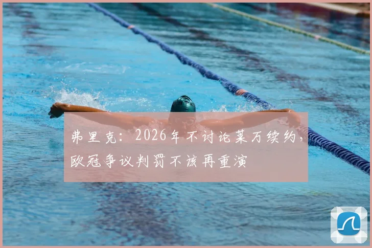 弗里克:2026年不讨论莱万续约,欧冠争议判罚不该再重演