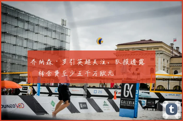 乔纳森·罗引英超关注,队报透露其转会费至少五千万欧元