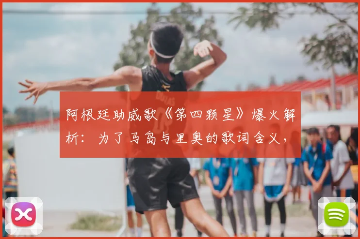 阿根廷助威歌《第四颗星》爆火解析：为了马岛与里奥的歌词含义，及2026世界杯球迷传唱指南
