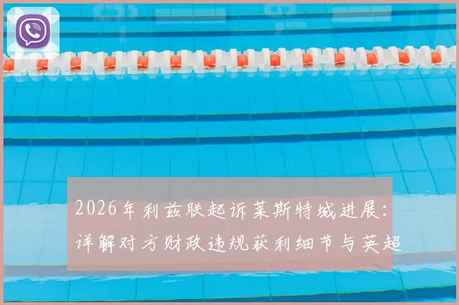 2026年利兹联起诉莱斯特城进展:详解对方财政违规获利细节与英超公平法案处罚先例